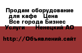 Продам оборудование для кафе › Цена ­ 5 - Все города Бизнес » Услуги   . Ненецкий АО